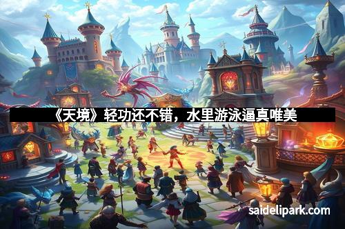 《天境》轻功还不错,水里游泳逼真唯美