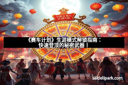 《赛车计划》生涯模式解锁指南:快速登顶的秘密武器!